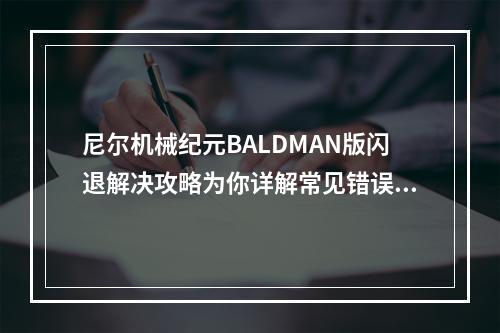 尼尔机械纪元BALDMAN版闪退解决攻略为你详解常见错误(尼尔机械纪元BALDMAN版无响应疑难解惑使用心得和操作指南)