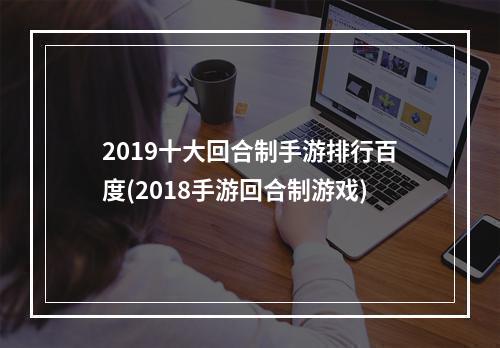 2019十大回合制手游排行百度(2018手游回合制游戏)