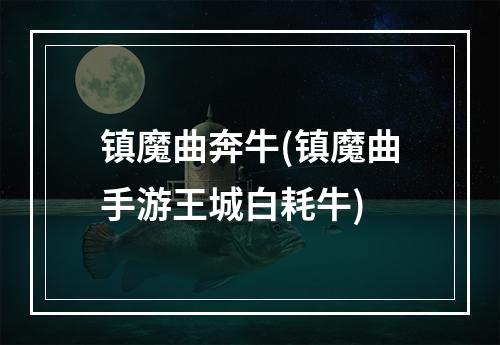 镇魔曲奔牛(镇魔曲手游王城白耗牛)