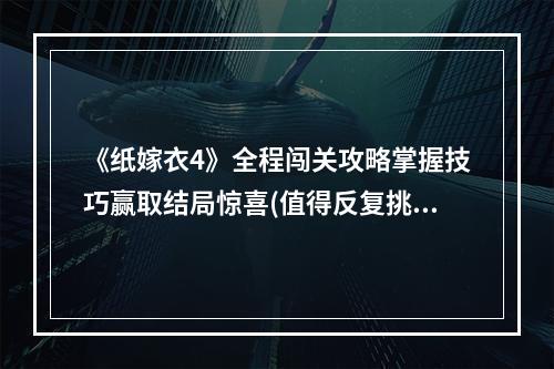 《纸嫁衣4》全程闯关攻略掌握技巧赢取结局惊喜(值得反复挑战)