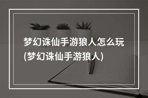 梦幻诛仙手游狼人怎么玩(梦幻诛仙手游狼人)