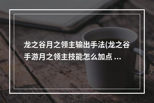 龙之谷月之领主输出手法(龙之谷手游月之领主技能怎么加点 龙之谷手游月之领主)