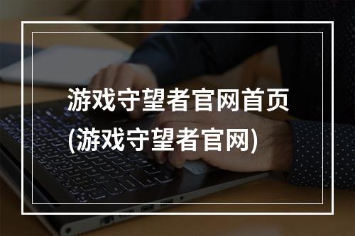 游戏守望者官网首页(游戏守望者官网)