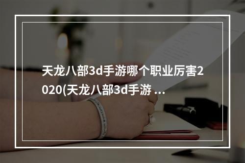 天龙八部3d手游哪个职业厉害2020(天龙八部3d手游 那个职业厉害吗)