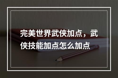 完美世界武侠加点，武侠技能加点怎么加点