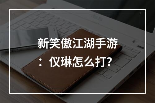 新笑傲江湖手游：仪琳怎么打？