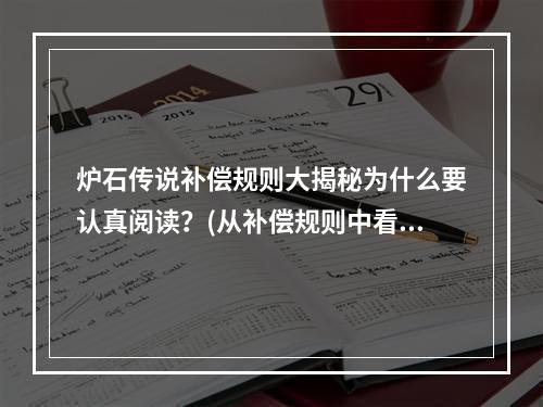 炉石传说补偿规则大揭秘为什么要认真阅读？(从补偿规则中看炉石传说的诚信运营之道)