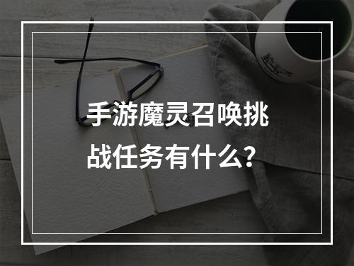 手游魔灵召唤挑战任务有什么？