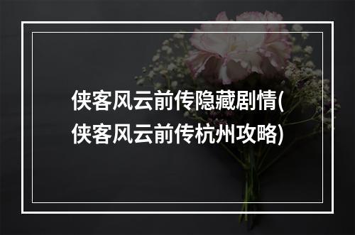 侠客风云前传隐藏剧情(侠客风云前传杭州攻略)