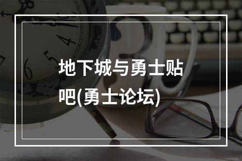 地下城与勇士贴吧(勇士论坛)