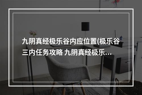 九阴真经极乐谷内应位置(极乐谷三内任务攻略 九阴真经极乐谷3内3层任务让找)