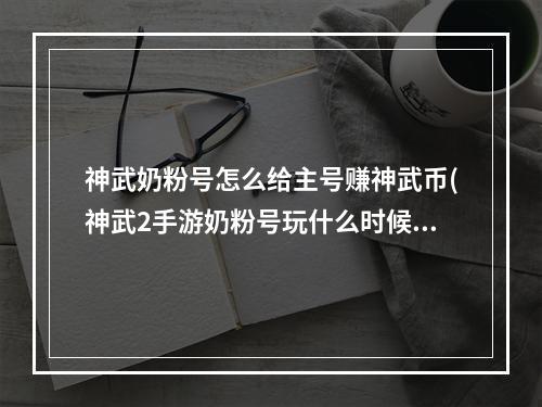 神武奶粉号怎么给主号赚神武币(神武2手游奶粉号玩什么时候)