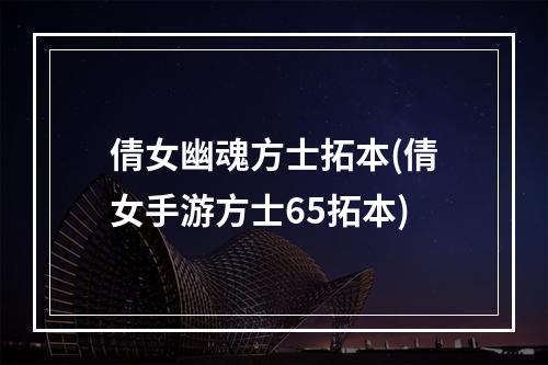 倩女幽魂方士拓本(倩女手游方士65拓本)