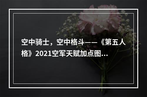 空中骑士，空中格斗——《第五人格》2021空军天赋加点图介绍