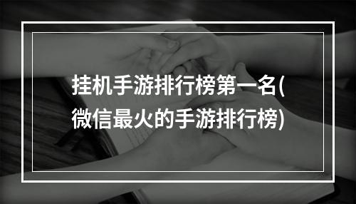 挂机手游排行榜第一名(微信最火的手游排行榜)