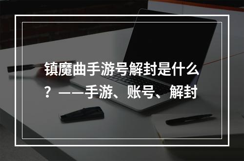 镇魔曲手游号解封是什么？——手游、账号、解封