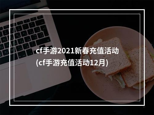 cf手游2021新春充值活动(cf手游充值活动12月)