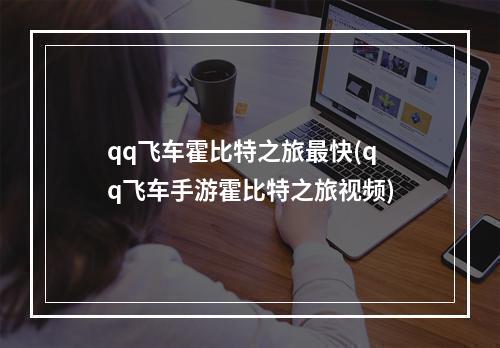 qq飞车霍比特之旅最快(qq飞车手游霍比特之旅视频)