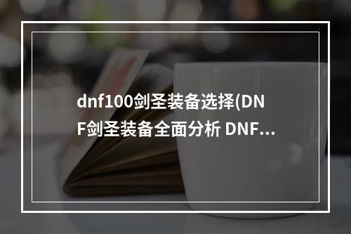 dnf100剑圣装备选择(DNF剑圣装备全面分析 DNF剑圣装备选择攻略)