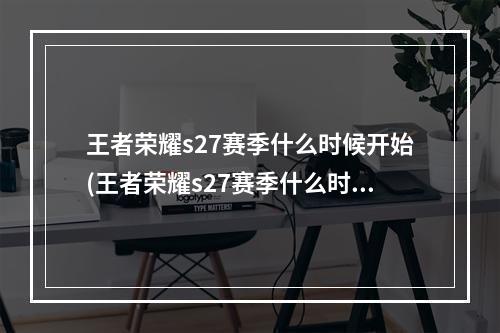 王者荣耀s27赛季什么时候开始(王者荣耀s27赛季什么时候结束 s27赛季结束时间介绍  )