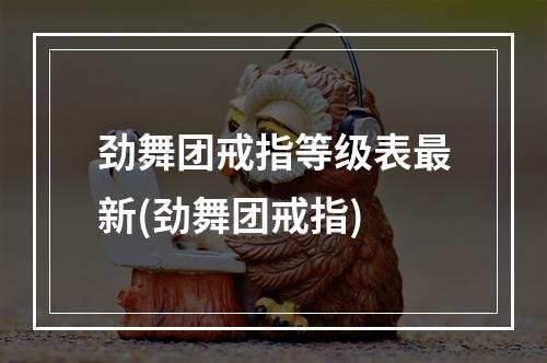 劲舞团戒指等级表最新(劲舞团戒指)