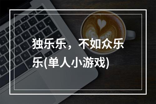 独乐乐，不如众乐乐(单人小游戏)