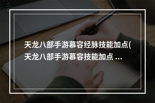 天龙八部手游慕容经脉技能加点(天龙八部手游慕容技能加点 加灵气或体力 天龙八部手游  )