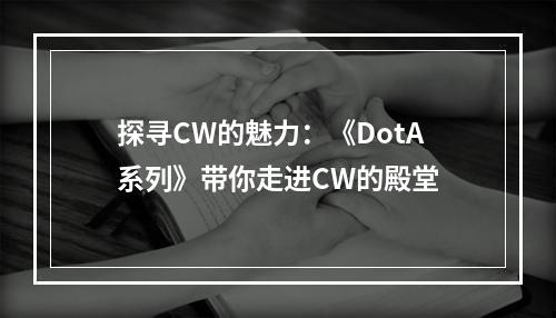 探寻CW的魅力：《DotA系列》带你走进CW的殿堂