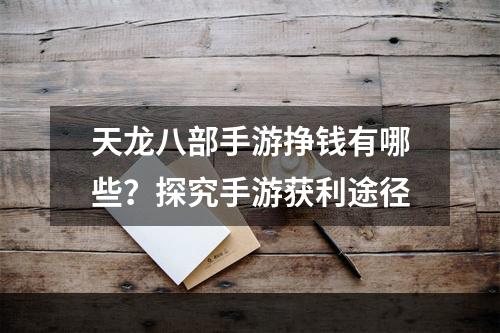 天龙八部手游挣钱有哪些？探究手游获利途径