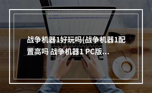 战争机器1好玩吗(战争机器1配置高吗 战争机器1 PC版配置)