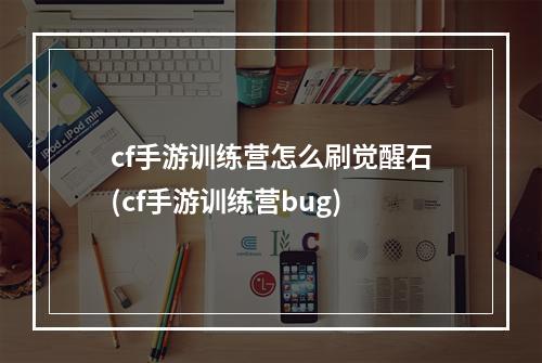 cf手游训练营怎么刷觉醒石(cf手游训练营bug)