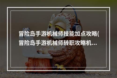 冒险岛手游机械师技能加点攻略(冒险岛手游机械师转职攻略机械师多少级转职)