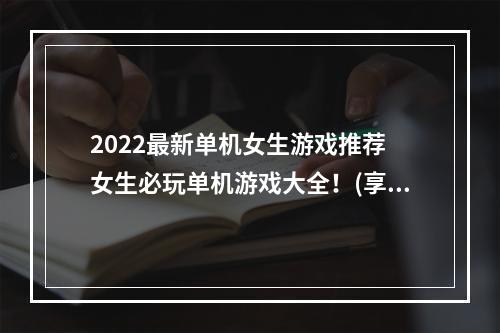 2022最新单机女生游戏推荐 女生必玩单机游戏大全！(享受轻松时光 2022最适合女生玩的单机游戏推荐！)