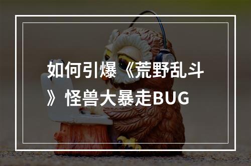 如何引爆《荒野乱斗》怪兽大暴走BUG