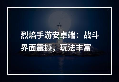 烈焰手游安卓端：战斗界面震撼，玩法丰富