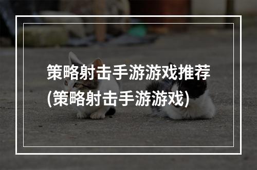 策略射击手游游戏推荐(策略射击手游游戏)