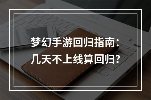 梦幻手游回归指南：几天不上线算回归？