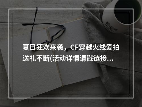 夏日狂欢来袭，CF穿越火线爱拍送礼不断(活动详情请戳链接)