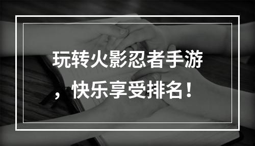 玩转火影忍者手游，快乐享受排名！