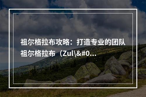 祖尔格拉布攻略：打造专业的团队祖尔格拉布（Zul\'Gurub）是《魔兽世界》独特的40人团本之一。它位于荆棘谷中的祖尔格拉布地区，是游戏中的绝对经典