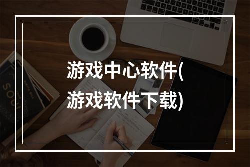 游戏中心软件(游戏软件下载)