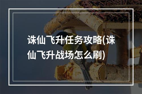 诛仙飞升任务攻略(诛仙飞升战场怎么刷)