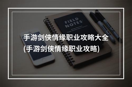 手游剑侠情缘职业攻略大全(手游剑侠情缘职业攻略)