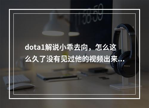 dota1解说小乖去向，怎么这么久了没有见过他的视频出来了？是不是打比赛去了？(dota小乖)