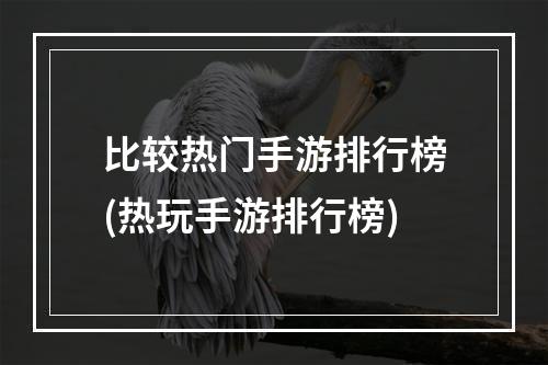 比较热门手游排行榜(热玩手游排行榜)