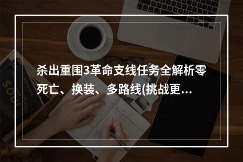 杀出重围3革命支线任务全解析零死亡、换装、多路线(挑战更高难度)我的实战案例分享