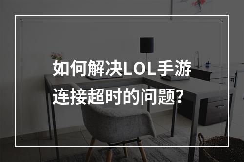 如何解决LOL手游连接超时的问题？