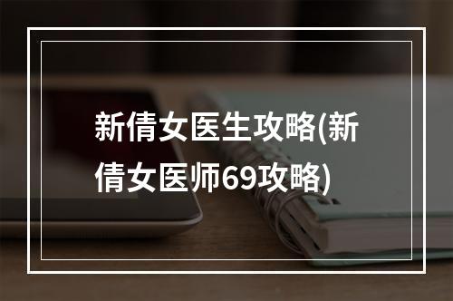 新倩女医生攻略(新倩女医师69攻略)