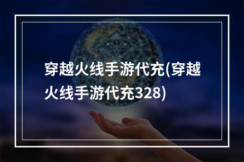 穿越火线手游代充(穿越火线手游代充328)