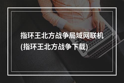 指环王北方战争局域网联机(指环王北方战争下载)